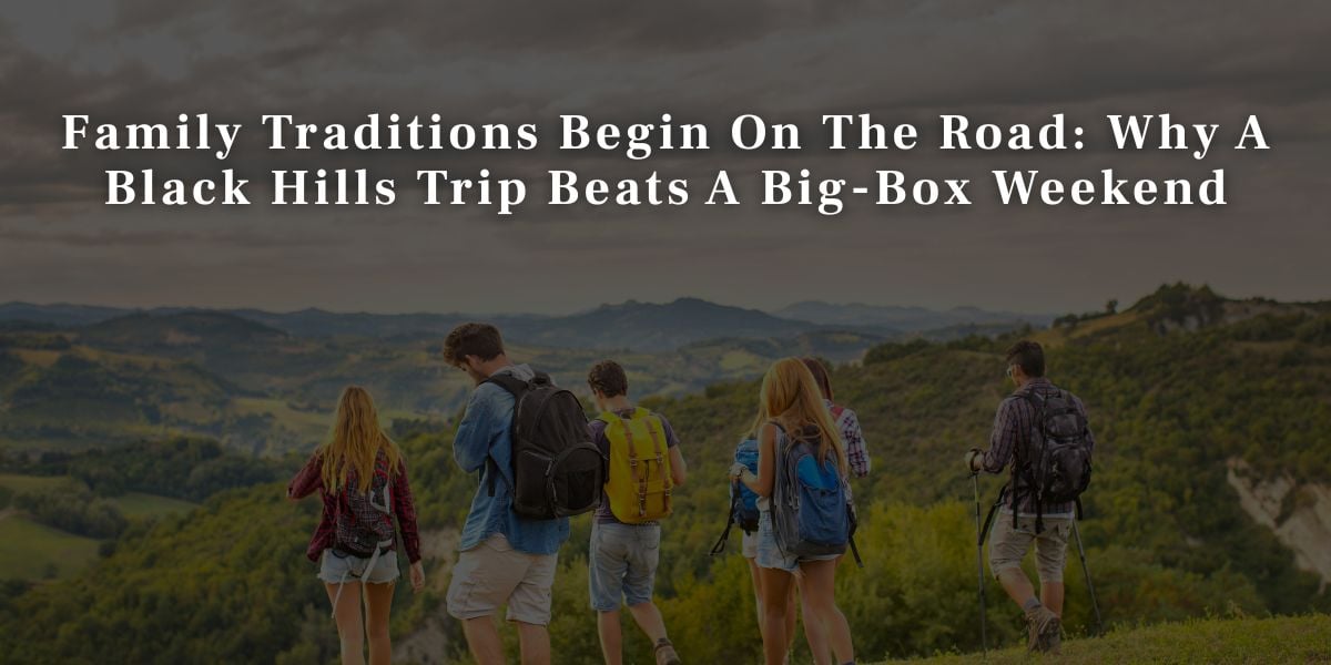 Family Traditions Begin on the Road Why a Black Hills Trip Beats a Big-Box Weekend Family Traditions Begin On The Road Why A Black Hills Trip Beats A Big Box Weekend